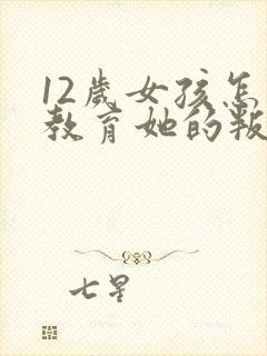 12岁女孩怎么教育她的叛逆期