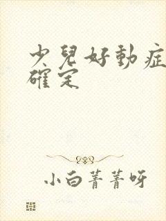 少儿好动症怎么确定