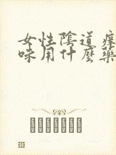 女性阴道痒有异味用什么药