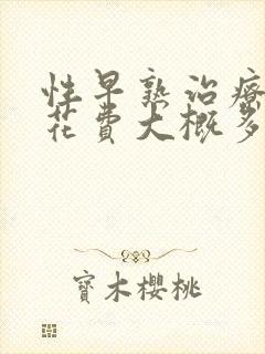 性早熟治疗需要花费大概多少钱