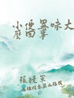 小便异味大是怎么回事