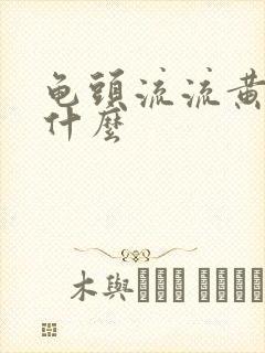 龟头流流黄脓是什么