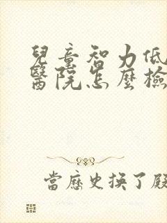 儿童智力低下到医院怎么检查