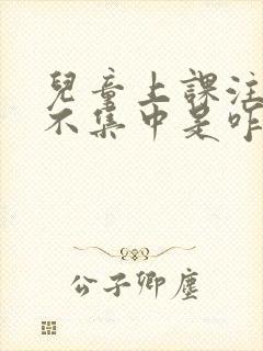 儿童上课注意力不集中是咋回事