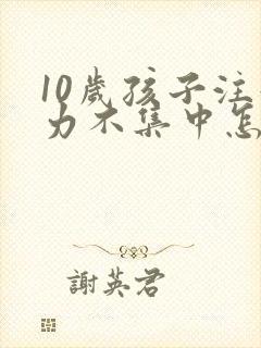 10岁孩子注意力不集中怎么训练