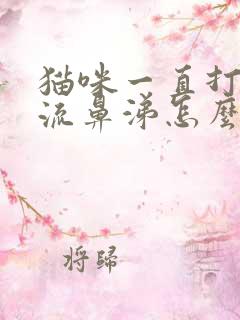 猫咪一直打喷嚏流鼻涕怎么回事