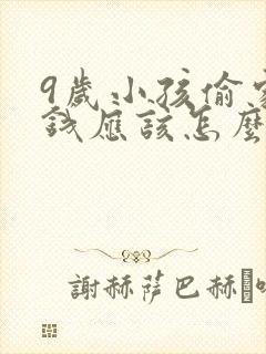 9岁小孩偷家里钱应该怎么正确教育