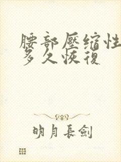 腰部压缩性骨折多久恢复