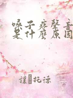 嗓子疼声音哑了是什么原因