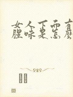 女人下面有那种腥味是怎么回事