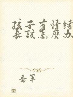 孩子有情绪时家长该怎么办