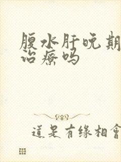 腹水肝晚期可以治疗吗