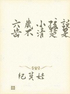 六岁小孩说话口齿不清楚是什么原因引起的