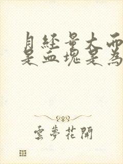 月经量大而且都是血块是为什么啊?