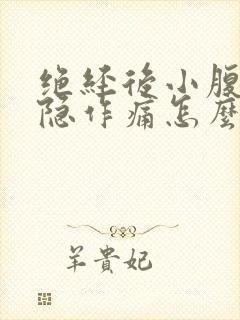 绝经后小腹部隐隐作痛怎么回事