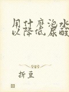 用什么泡水喝可以降低尿酸