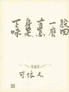 下身有一股腥臭味是怎么回事