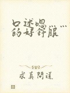 口述嗯……啊舔的好舒服