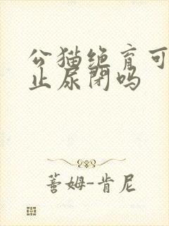 公猫绝育可以防止尿闭吗