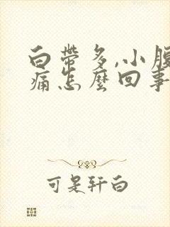 白带多,小腹胀痛怎么回事?