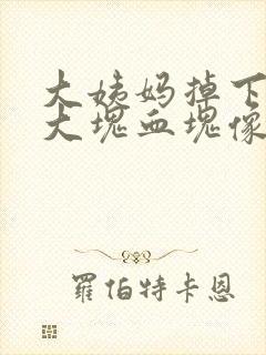 大姨妈掉下来一大块血块像肉冻一样