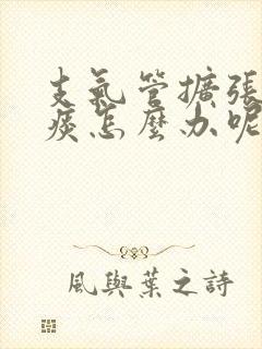 支气管扩张咳绿痰怎么办呢