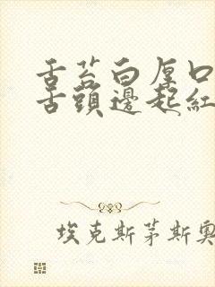 舌苔白厚口臭 舌头边起红疙瘩