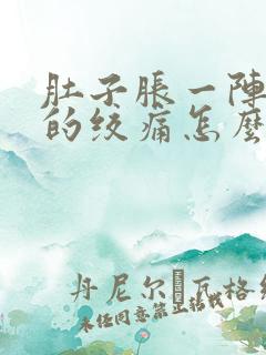 肚子胀一阵一阵的绞痛怎么回事