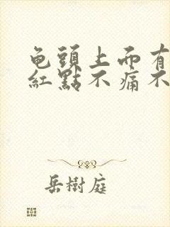 龟头上面有红斑红点不痛不痒怎么回事