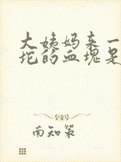 大姨妈来一坨一坨的血块是啥情况