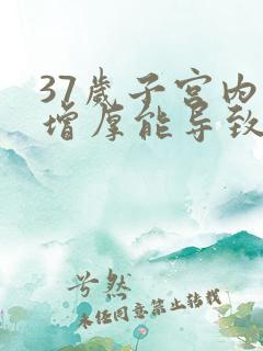 37岁子宫内膜增厚能导致闭经可以治吗