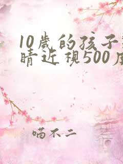 10岁的孩子眼睛近视500度能好吗