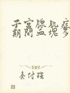 子宫腺肌症月经期间血块多