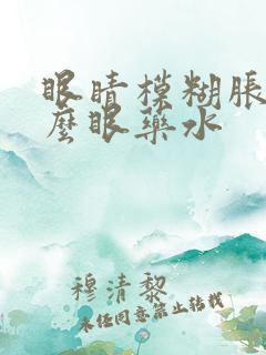 眼睛模糊胀用什么眼药水