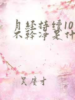 月经持续10天不干净是什么原因?