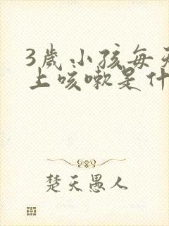 3岁小孩每天早上咳嗽是什么原因