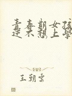 青春期女孩子叛逆不想上学