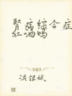 肾病综合症能喝红酒吗