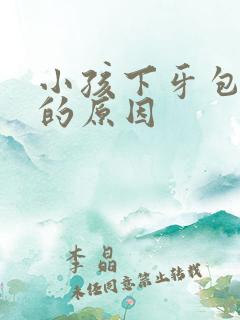 小孩下牙包上牙的原因