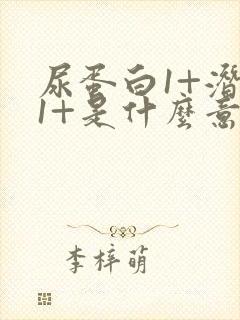 尿蛋白1+潜血1+是什么意思