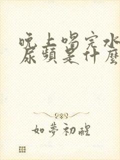 晚上喝完水尿多尿频是什么原因