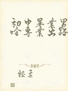 初中毕业男生学啥专业出路最好