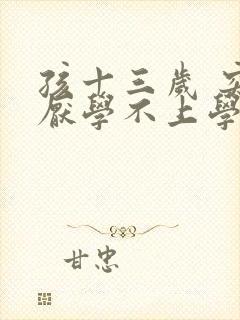 孩十三岁 突然厌学不上学怎么办