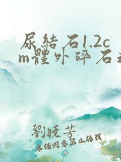 尿结石1.2cm体外碎石还是手术