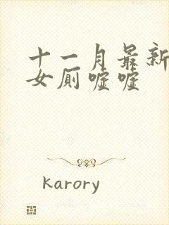 十一月最新偷拍女厕嘘嘘