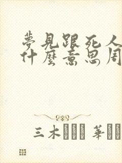 梦见跟死人说话什么意思周公解梦