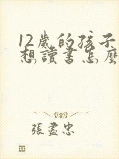 12岁的孩子不想读书怎么办