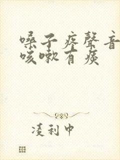 嗓子疼声音嘶哑咳嗽有痰