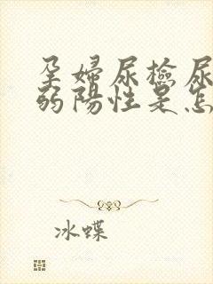 孕妇尿检尿蛋白弱阳性是怎么回事