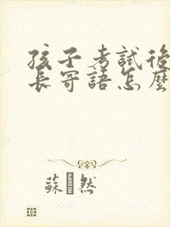 孩子考试后的家长寄语怎么写